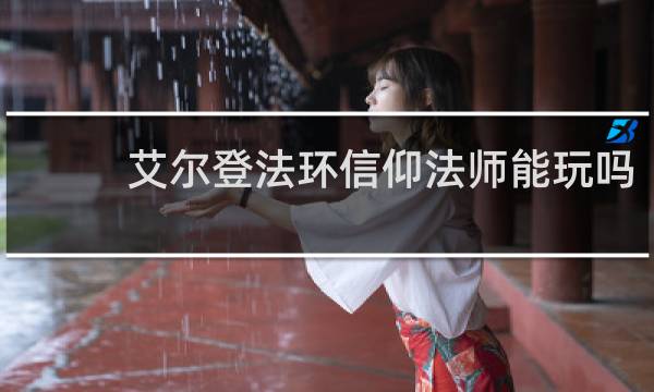 艾尔登法环信仰法师能玩吗