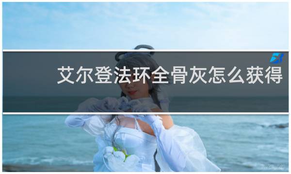 艾尔登法环全骨灰怎么获得