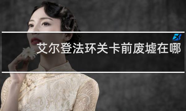 艾尔登法环关卡前废墟在哪