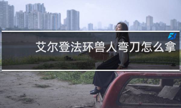 艾尔登法环兽人弯刀怎么拿