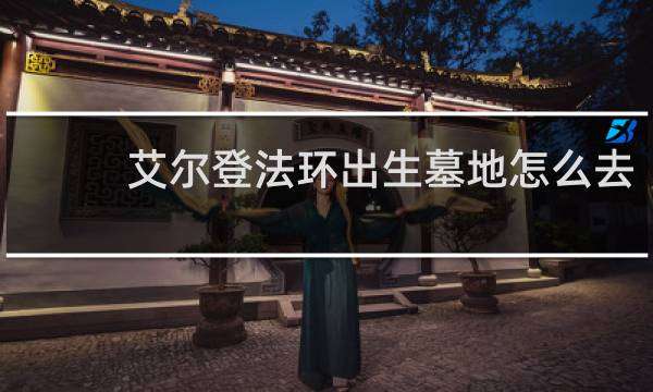 艾尔登法环出生墓地怎么去