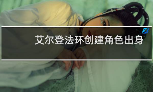 艾尔登法环创建角色出身