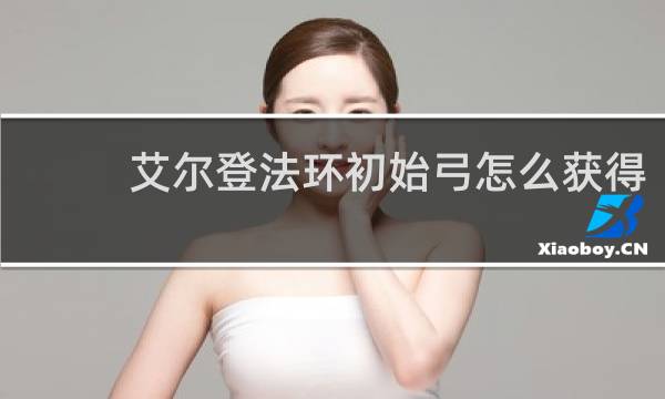 艾尔登法环初始弓怎么获得