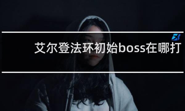 艾尔登法环初始boss在哪打