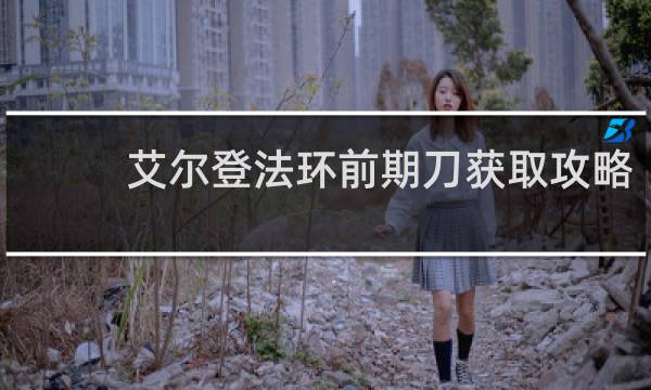 艾尔登法环前期刀获取攻略