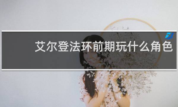艾尔登法环前期玩什么角色