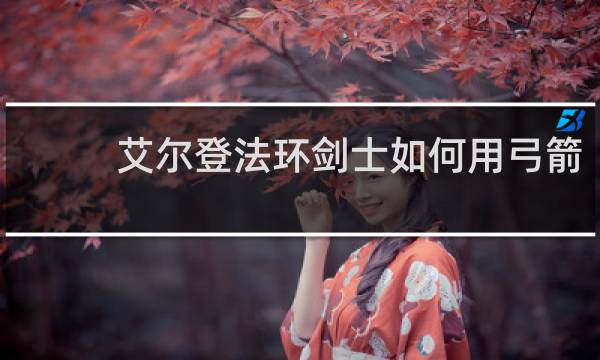艾尔登法环剑士如何用弓箭