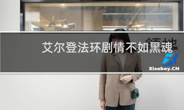 艾尔登法环剧情不如黑魂