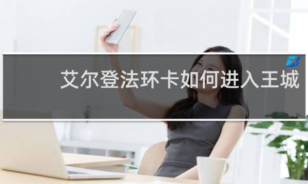 艾尔登法环卡如何进入王城