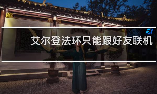 艾尔登法环只能跟好友联机