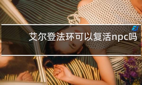 艾尔登法环可以复活npc吗