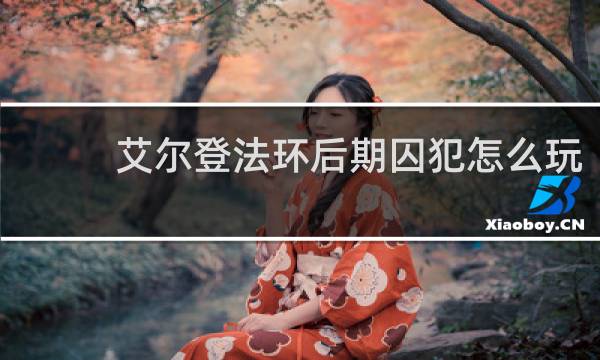 艾尔登法环后期囚犯怎么玩