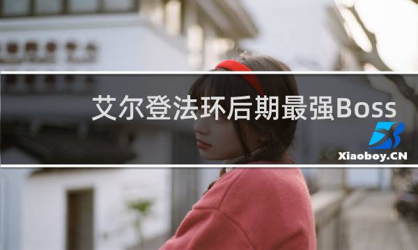 艾尔登法环后期最强Boss