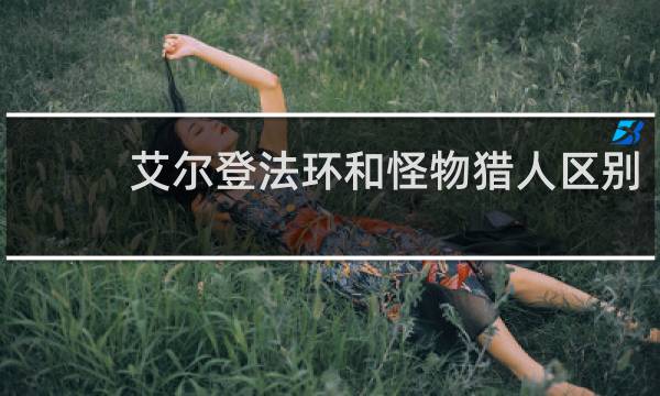 艾尔登法环和怪物猎人区别
