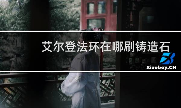 艾尔登法环在哪刷铸造石