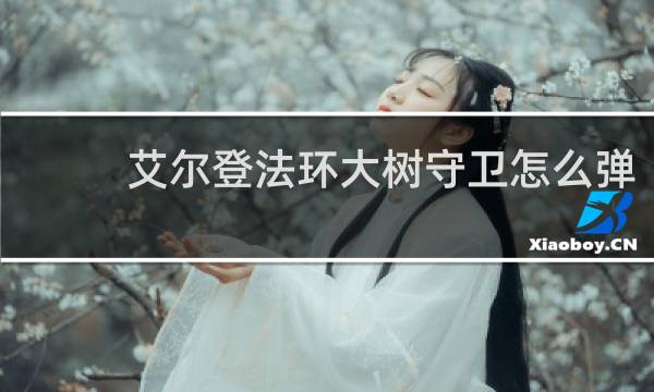 艾尔登法环大树守卫怎么弹