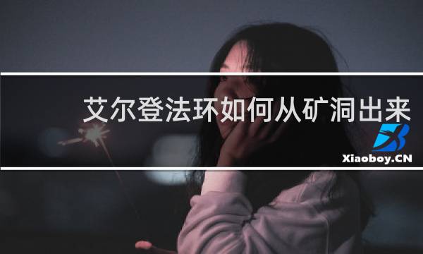 艾尔登法环如何从矿洞出来