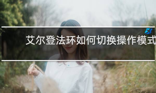 艾尔登法环如何切换操作模式