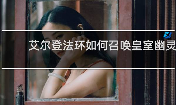 艾尔登法环如何召唤皇室幽灵