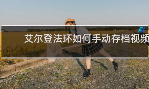 艾尔登法环如何手动存档视频