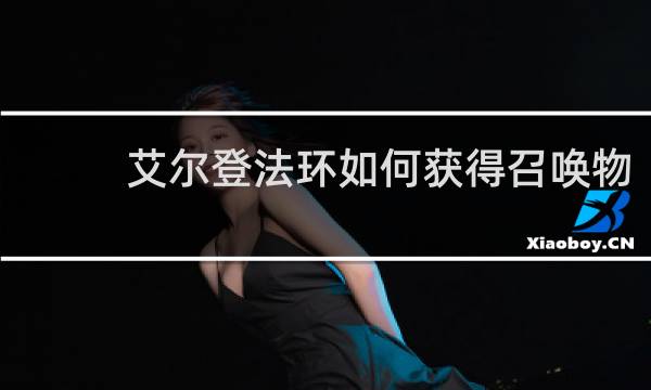 艾尔登法环如何获得召唤物