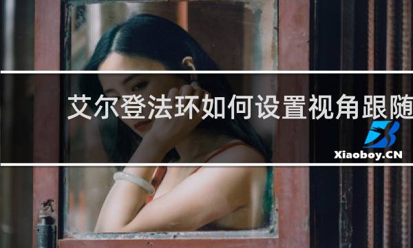艾尔登法环如何设置视角跟随