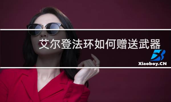 艾尔登法环如何赠送武器