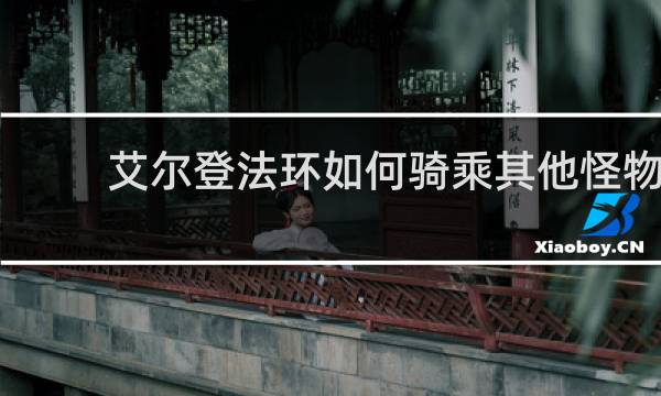 艾尔登法环如何骑乘其他怪物