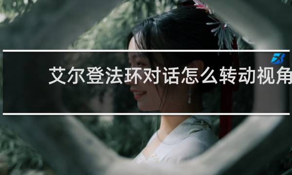 艾尔登法环对话怎么转动视角