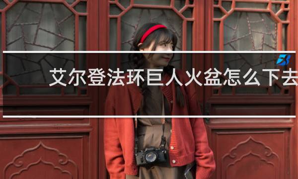 艾尔登法环巨人火盆怎么下去
