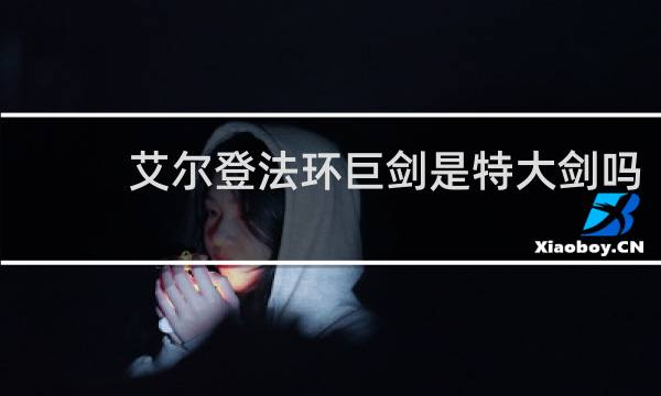 艾尔登法环巨剑是特大剑吗