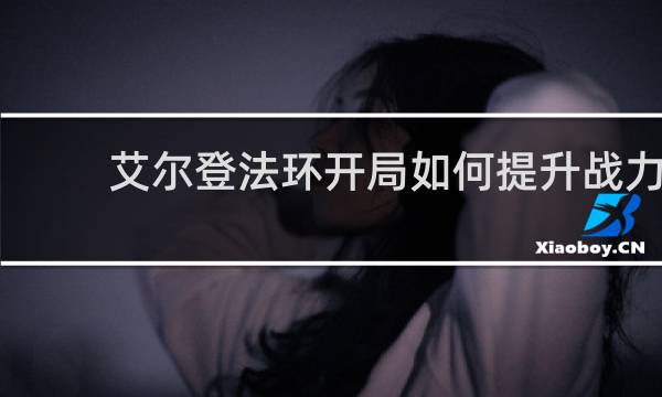 艾尔登法环开局如何提升战力
