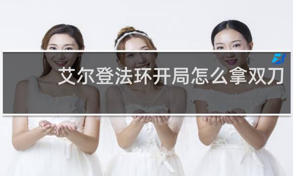 艾尔登法环开局怎么拿双刀