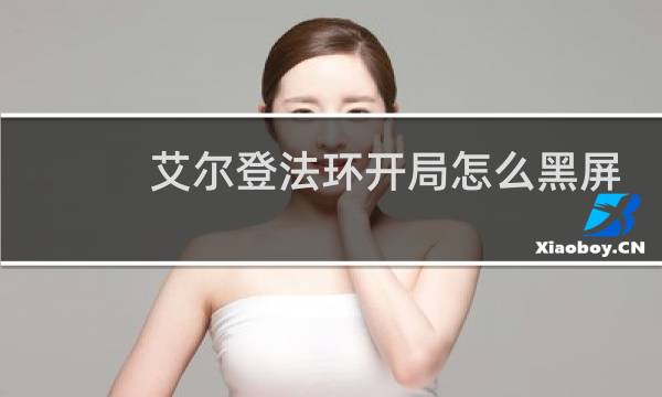 艾尔登法环开局怎么黑屏
