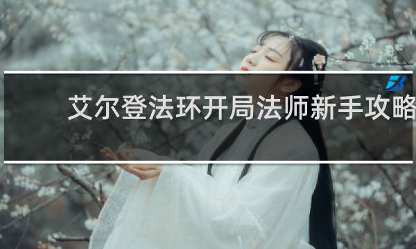 艾尔登法环开局法师新手攻略