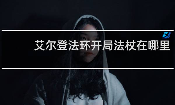 艾尔登法环开局法杖在哪里