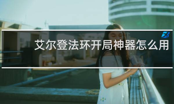 艾尔登法环开局神器怎么用