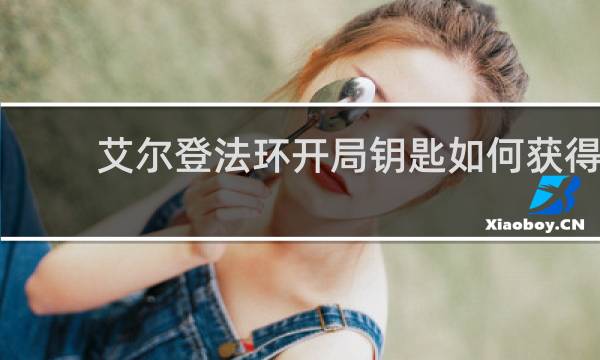 艾尔登法环开局钥匙如何获得