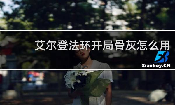 艾尔登法环开局骨灰怎么用