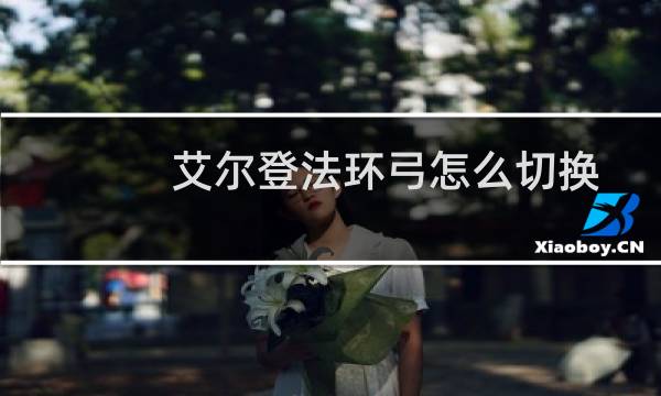 艾尔登法环弓怎么切换
