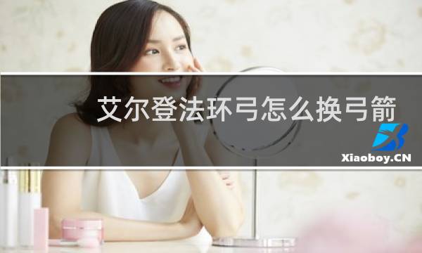 艾尔登法环弓怎么换弓箭