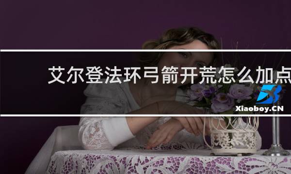 艾尔登法环弓箭开荒怎么加点