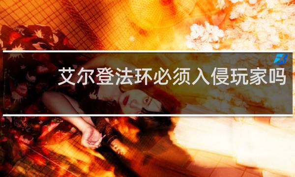 艾尔登法环必须入侵玩家吗