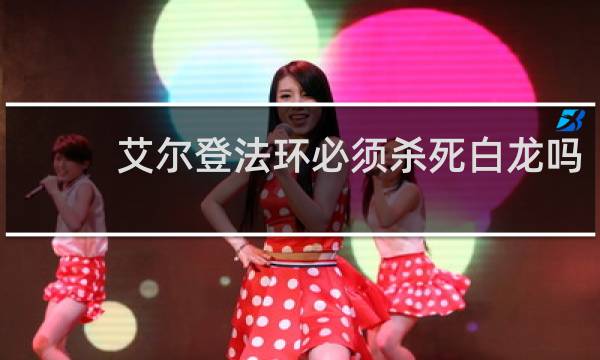 艾尔登法环必须杀死白龙吗