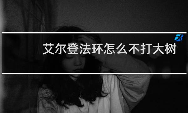 艾尔登法环怎么不打大树