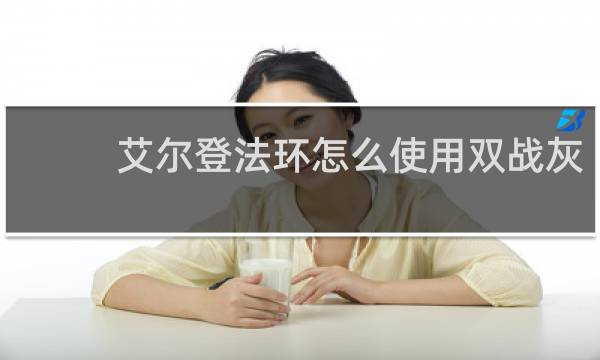 艾尔登法环怎么使用双战灰