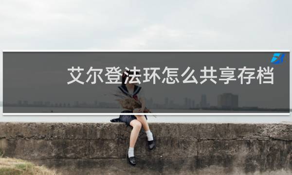 艾尔登法环怎么共享存档