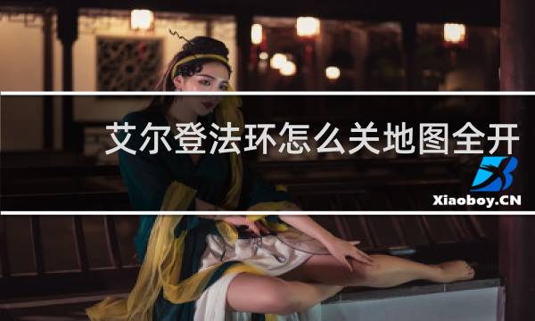艾尔登法环怎么关地图全开