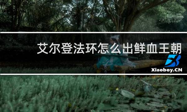 艾尔登法环怎么出鲜血王朝