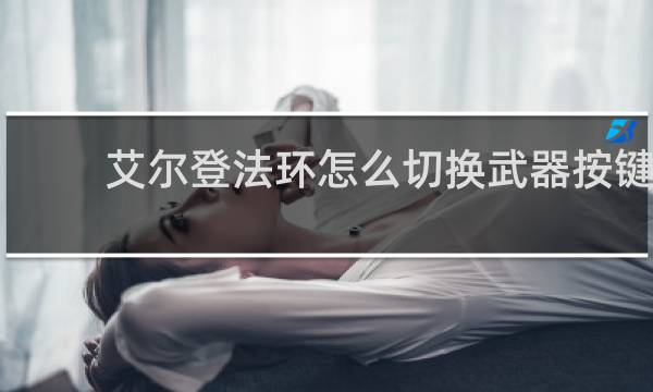 艾尔登法环怎么切换武器按键